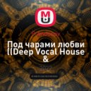 P.Andonov - Под чарами любви (Deep Vocal House & Organic/Melodic House Mix)