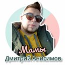 Дмитрий Анисимов - Мамы ()