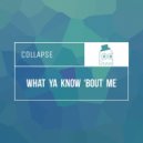 Collapse - What Ya Know 'Bout Me