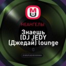 НЕАНГЕЛЫ - Знаешь (DJ JEDY (Джедай) lounge remix) ((DJ JEDY (Джедай) lounge remix))