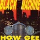 Black Machine - How Gee