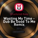 Structured Kaos - Wasting My Time - Dub Be Good To Me Remix