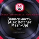 Елена Темникова vs. Kem Kisler - Зависимость (Alex Botcher Mash-Up)