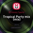 Dj Alexey Spectr - Tropical Party mix