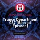 Ahmet Kamcicioglu - Trance Department 037 [Special Episode]