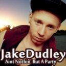 Jake Dudley - Aint Nothin' But A Party