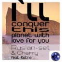 Ruslan-set & Cherry feat. Katrie - I`ll Conquer This Planet With Love for You