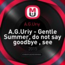 A.G.Uriy - Gentle Summer, do not say goodbye, see you