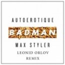 Autoerotique & Max Styler & Torro Torro - Badman (Leonid Orlov Remix)