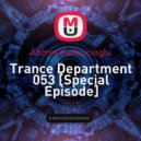 Ahmet Kamcicioglu - Trance Department 053 [Special Episode]