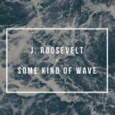J. Roosevelt - Some Kind Of Wave