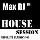 Max DJ - House Session - Absolute Classic # 03.