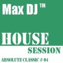Max DJ - House Session - Absolute Classic # 04.
