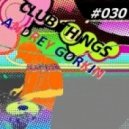 DJ Andrey Gorkin - Club Things #030 ()