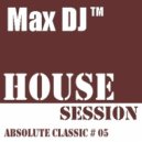 Max DJ - House Session - Absolute Classic # 05.