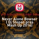 Thomas Gold & Deniz Koyu & W&W & Blasterjaxx - Never Alone Bowser (Dj Stepan pres Mash Up 2016)