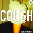 Cough - For My Nerves