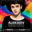 Alekseev - Пьяное Солнце (Oleg Perets & Ivan Flash Remix) (Oleg Perets & Ivan Flash Remix)