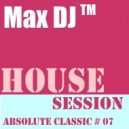 Max DJ - House Session - Absolute Classic # 07