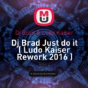 Dj Brad & Ludo Kaiser - Just do it (Ludo Kaiser Rework 2016 )