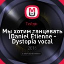 Тейди - Мы хотим танцевать (Daniel Étienne - Dystopia vocal cover)