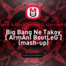 Borgeous & David Solano & Vremya i Steklo - Big Bang Ne Takoy (ArmAnI BootLeG mash-up) (mash-up)