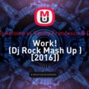 Dj Antoine vs Vasiliy Francesco & Dj Mitrich - Work! (Dj Rock Mash Up) (( Dj Rock Mash Up ) [2016])