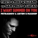 Tiesto & Mike Williams vs Sam Feldt & Lucas - I Want Summer on You (PETRASHOV & ARTEM S MASHUP) (PETRASHOV & ARTEM S MASHUP)