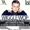 Party Favor feat. Fly Boi Keno Vs Cometa & Ardo - Wiggle Wop (DJ Vadim Adamov Mash Up)