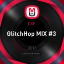 DXF - GlitchHop MIX #3 ()
