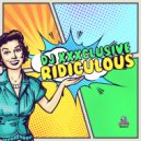 DJ XXXclusive - Ridiculous