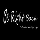 VadimGris - Be Right Back
