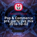 Alexandr Shock - Pop & Сommerce pre-party live mix 2016-10-02