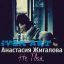 Ivan ART feat.Анастасия Жигалова - Не твоя