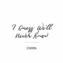 CMRN - I Guess We'll Never Know