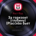 Фаст Фуд - За горизонт (глубину) (Placcebo бьет прод.)
