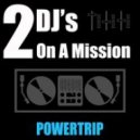 2 DJ\'s On A Mission - Powertrip (Club Mix)