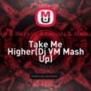 Mr. Belt & Wezo vs. A Lacosta & Aleks Marty - Take Me Higher (Dj VM Mash Up)