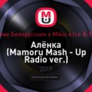 Тима Белорусских x Mikis x Ice & XM - Алёнка (Mamoru Mash - Up Radio ver.)
