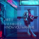 Joey Vasquez - I Know You Want Me