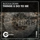 Block & Crown - Things U Do to Me