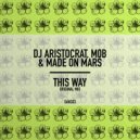 DJ Aristocrat, M0B, Made On Mars - This Way (Original Mix)