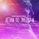 Илья Дубатовка - Летим по звёздам