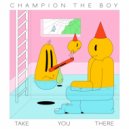 Champion The Boy - Take You There ()