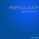 Perpetual Loop - Breaking Through (Original Mix)