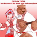 Zloy Troll - We are Russian!!! We drink and eb@shim (Part 19) ()