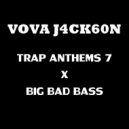 VOVA JACKSON - TRAP ANTHEMS 7 X BIG BAD BASS ()