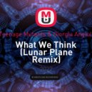 Teenage Mutants & Giorgia Angiuli - What We Think (Lunar Plane Remix)