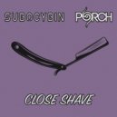 Porch & SubOcybin - Close Shave