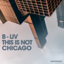 B-LIV - This Is Not Chicago